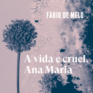 A Vida é cruel, Ana Maria - Diálogos imaginários com minha mãe